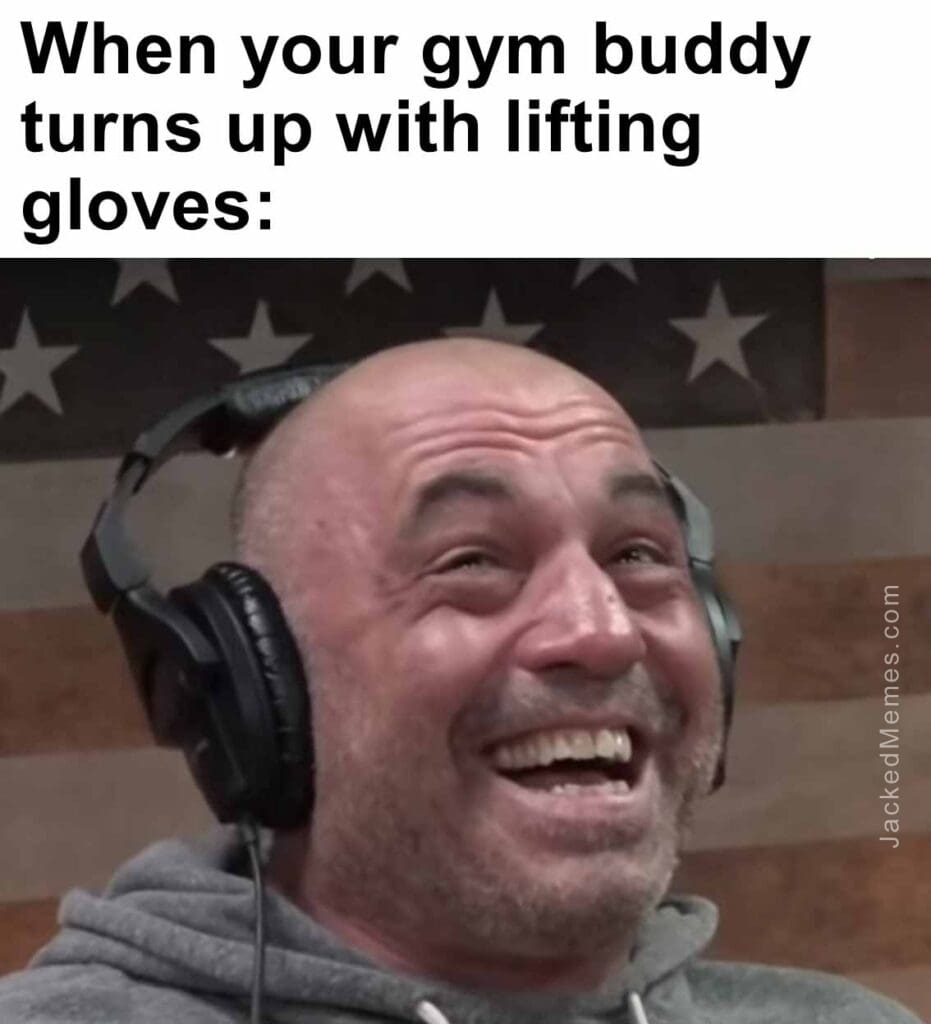 When your gym buddy turns up with lifting gloves