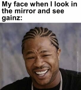 My face when i look in the mirror and see gainz