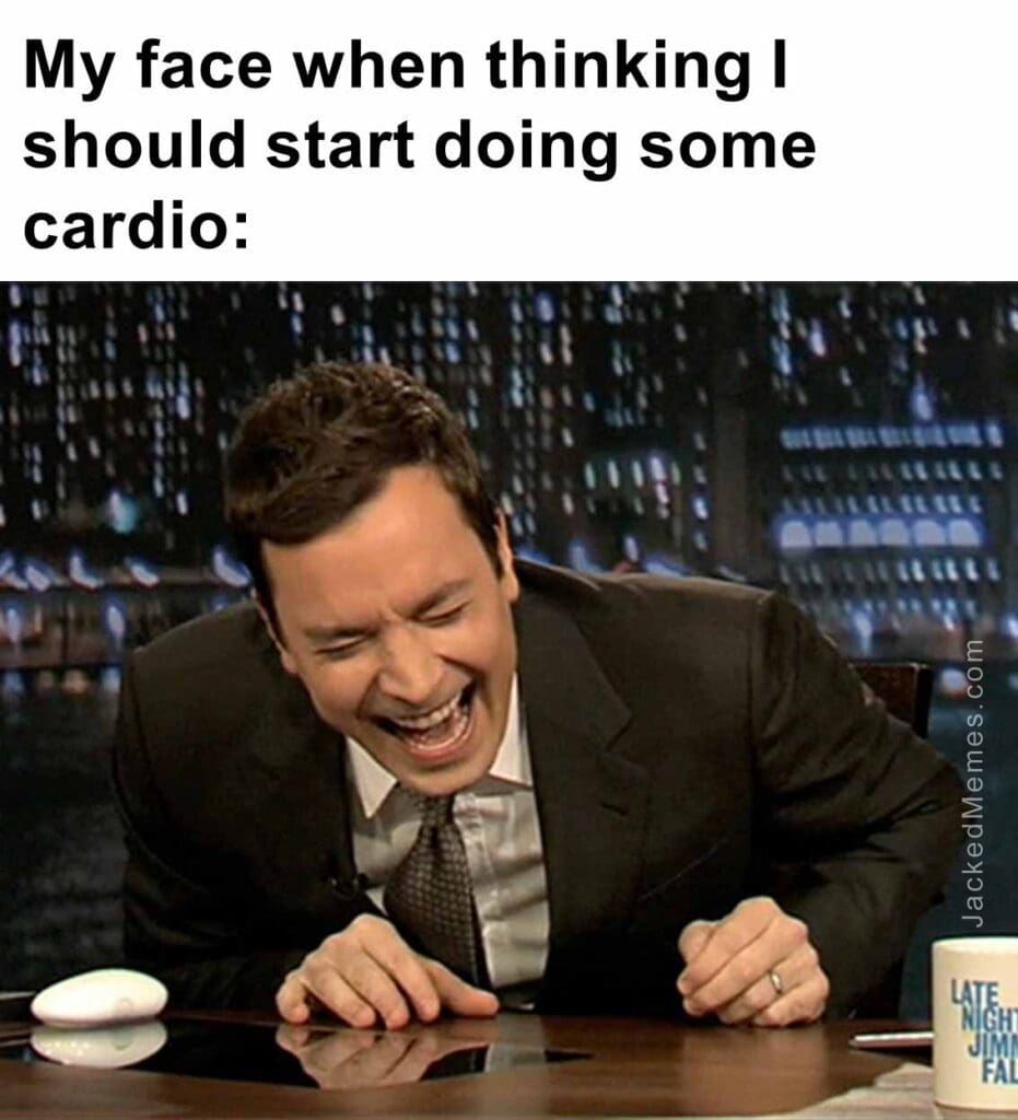 My face when thinking i should start doing some cardio