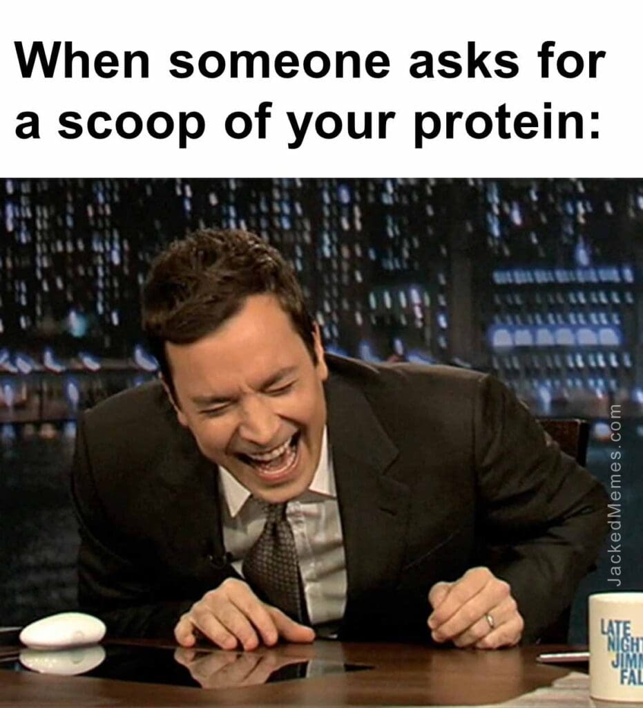 When someone asks for a scoop of your protein