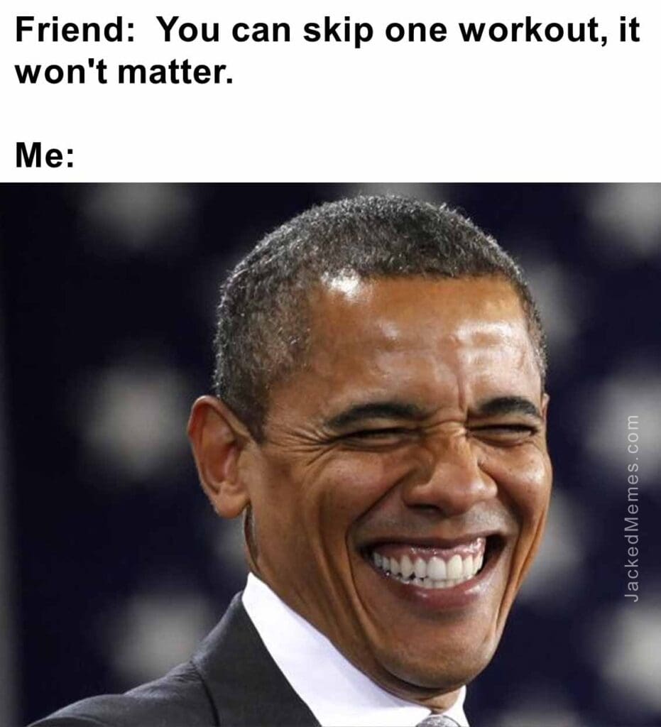 Friend  you can skip one workout, it won't matter.  me