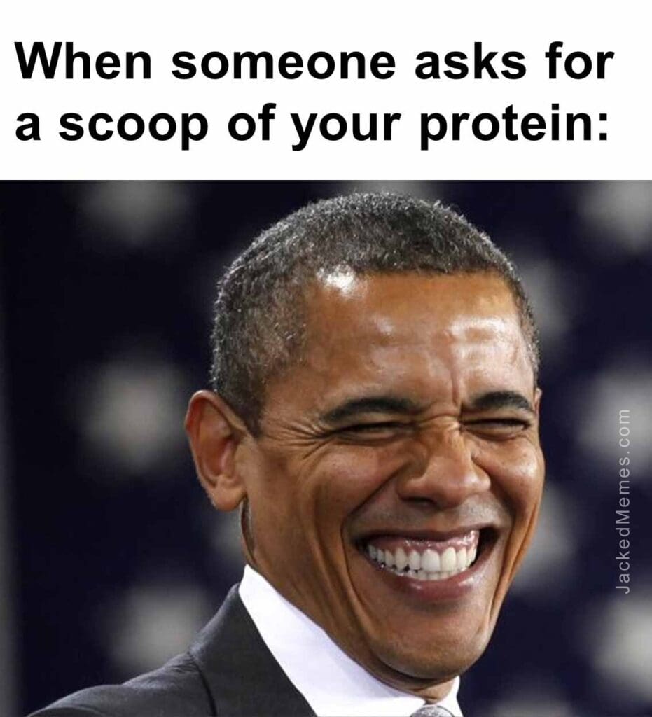 When someone asks for a scoop of your protein