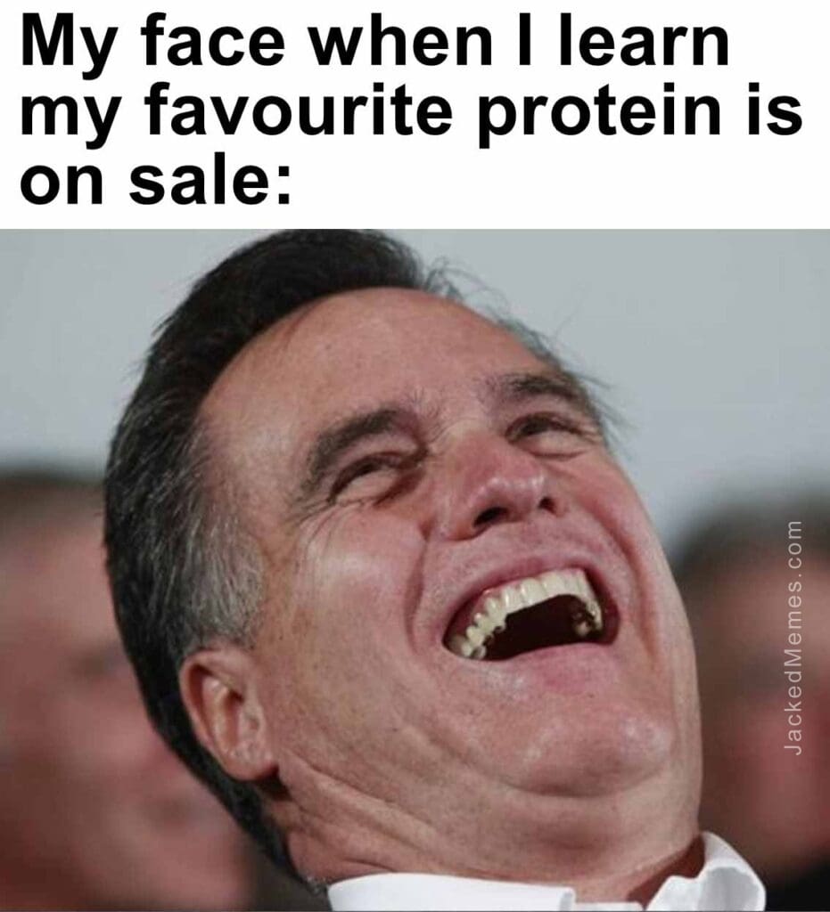 My face when i learn my favourite protein is on sale