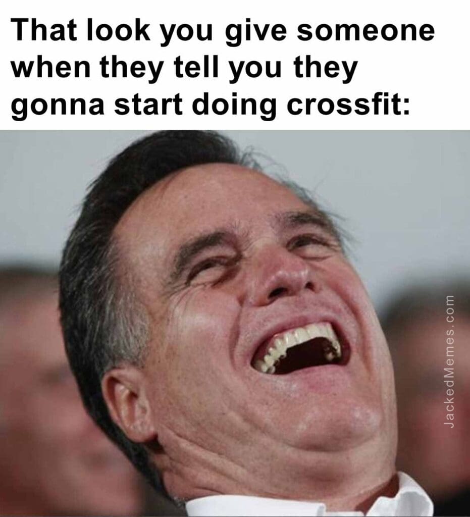 That look you give someone when they tell you they gonna start doing crossfit