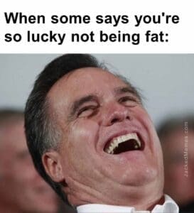 When some says you're so lucky not being fat