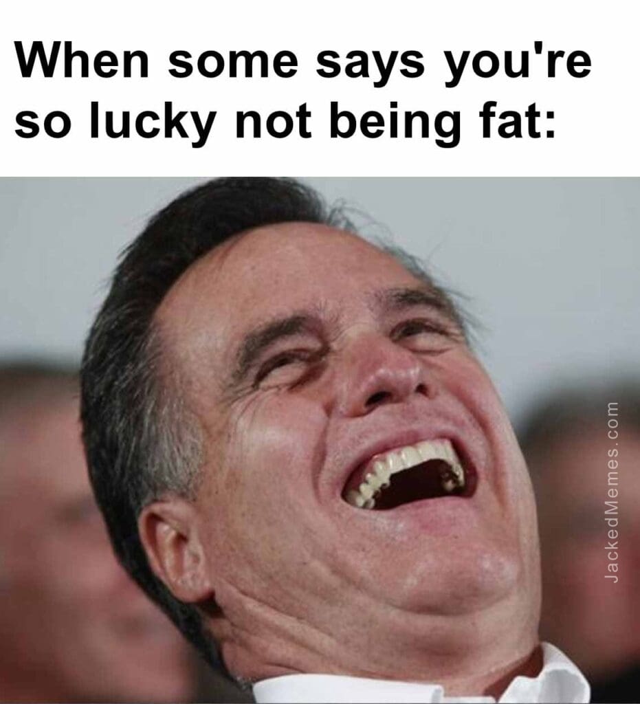 When some says you're so lucky not being fat