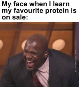 My face when i learn my favourite protein is on sale