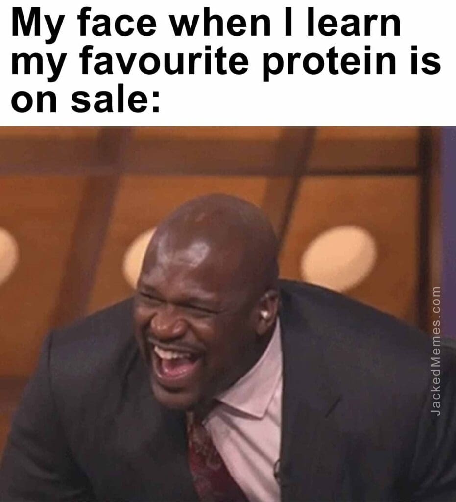 My face when i learn my favourite protein is on sale