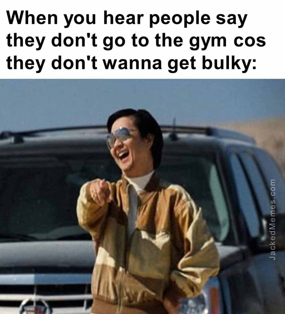 When you hear people say they don't go to the gym cos they don't wanna get bulky