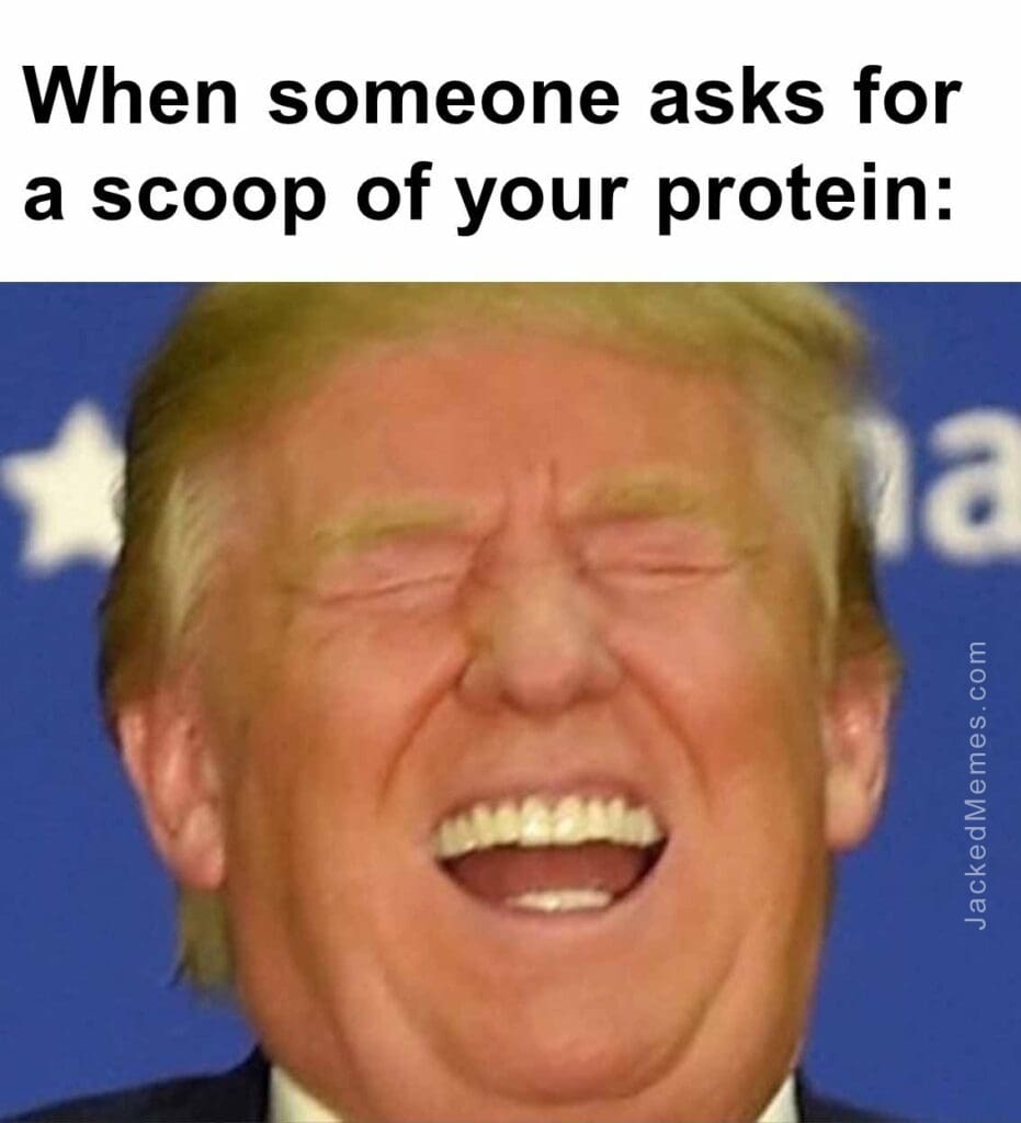 When someone asks for a scoop of your protein