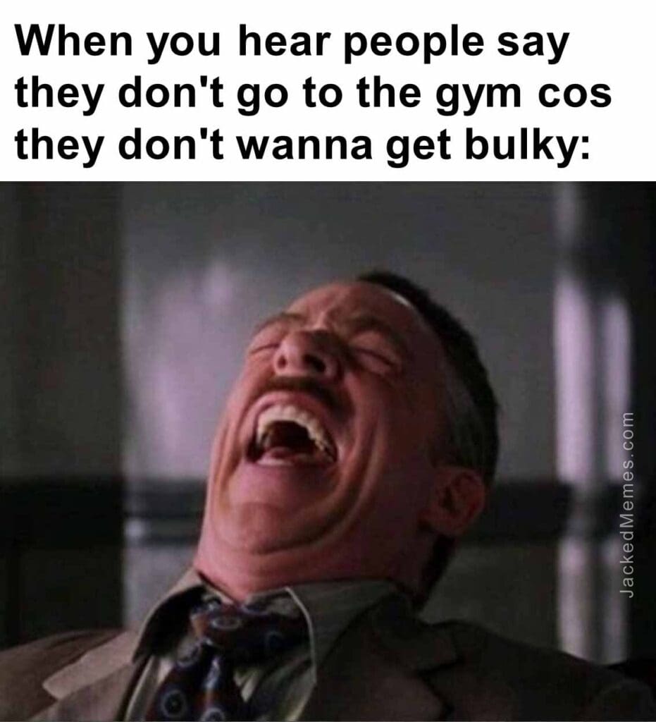 When you hear people say they don't go to the gym cos they don't wanna get bulky