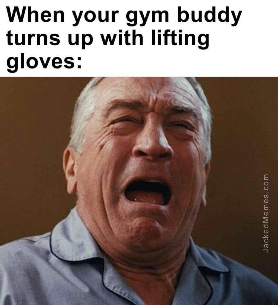 When your gym buddy turns up with lifting gloves