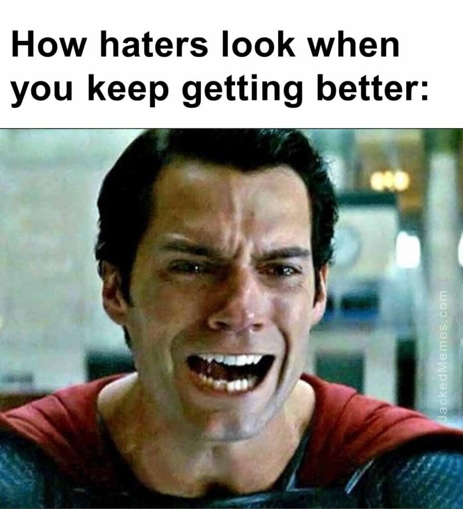 How haters look when you keep getting better