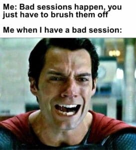 you just have to brush them off   me when i have a bad session