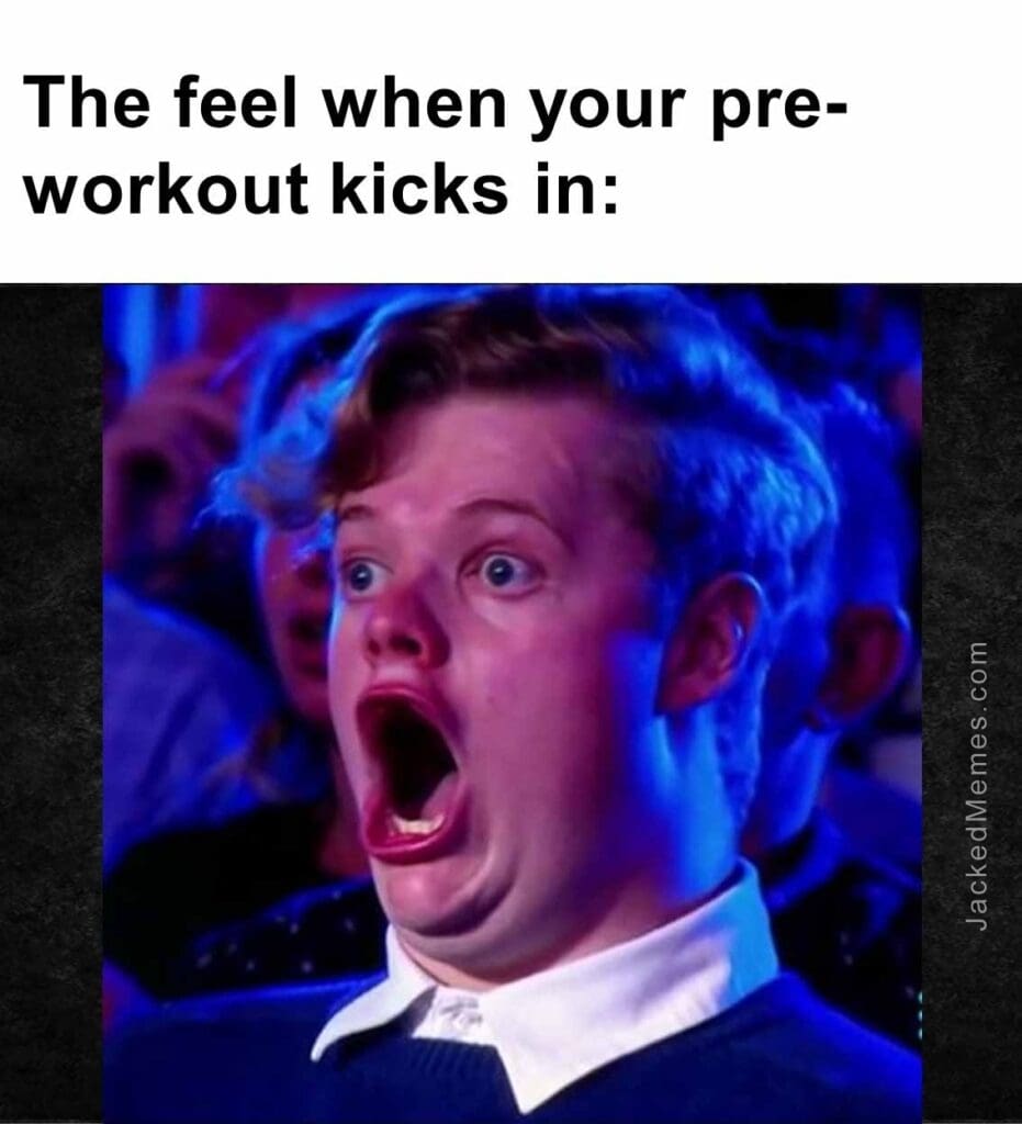 The feel when your preworkout kicks in