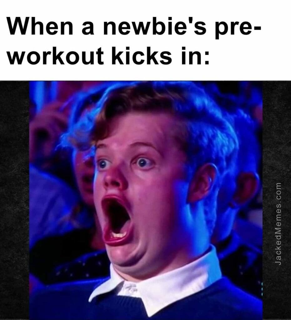 When a newbie's preworkout kicks in