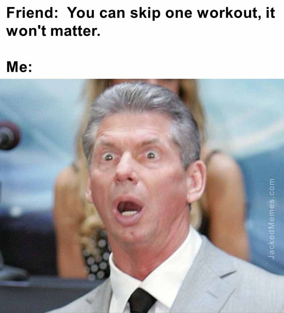 Friend  you can skip one workout, it won't matter.  me