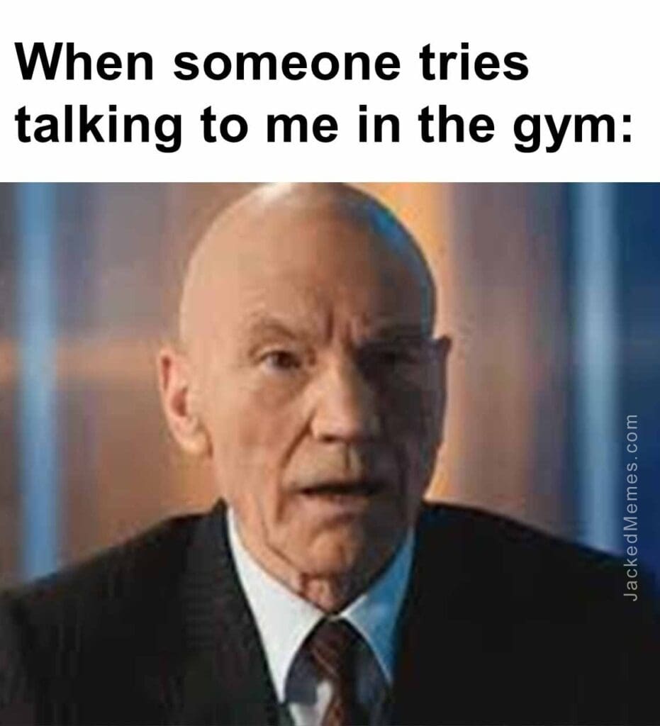 When someone tries talking to me in the gym