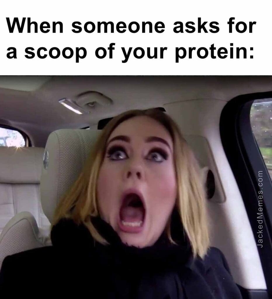 When someone asks for a scoop of your protein