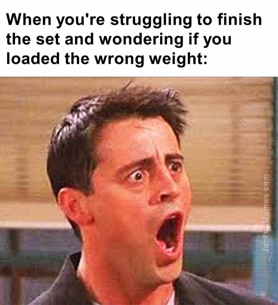 When you're struggling to finish the set and wondering if you loaded the wrong weight