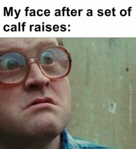 My face after a set of calf raises