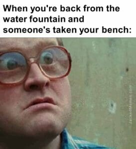 When you're back from the water fountain and someone's taken your bench