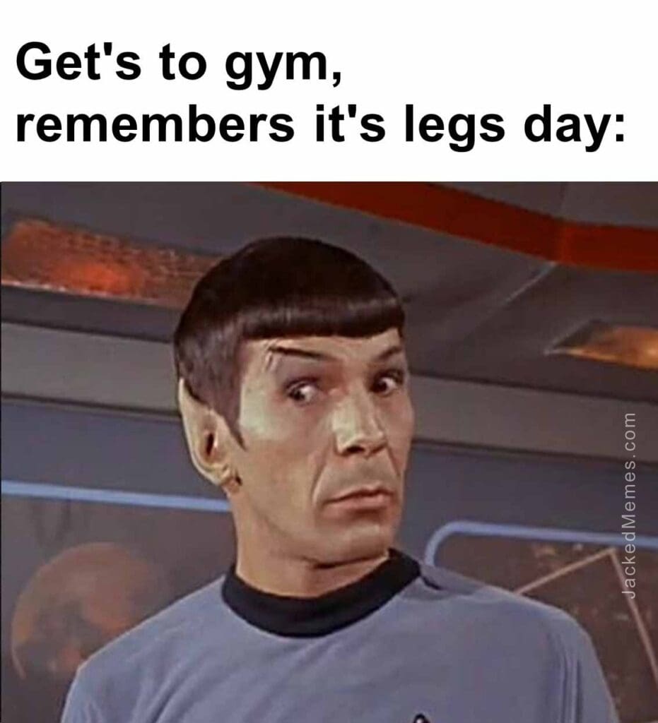 Get's to gym, remembers it's legs day