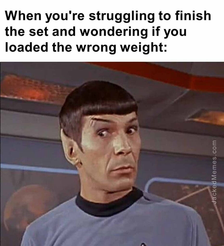 When you're struggling to finish the set and wondering if you loaded the wrong weight