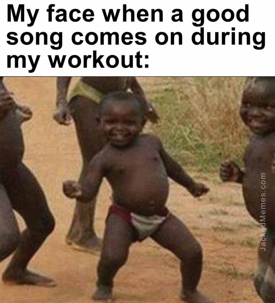 My face when a good song comes on during my workout