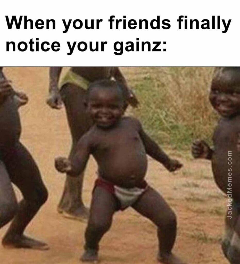 When your friends finally notice your gainz