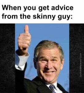 When you get advice from the skinny guy