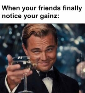 When your friends finally notice your gainz