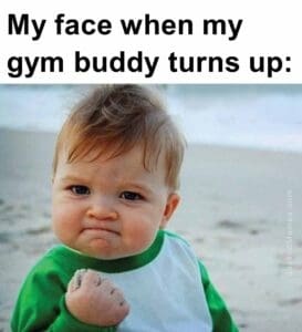 My face when my gym buddy turns up