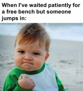 When i've waited patiently for a free bench but someone jumps in