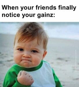 When your friends finally notice your gainz