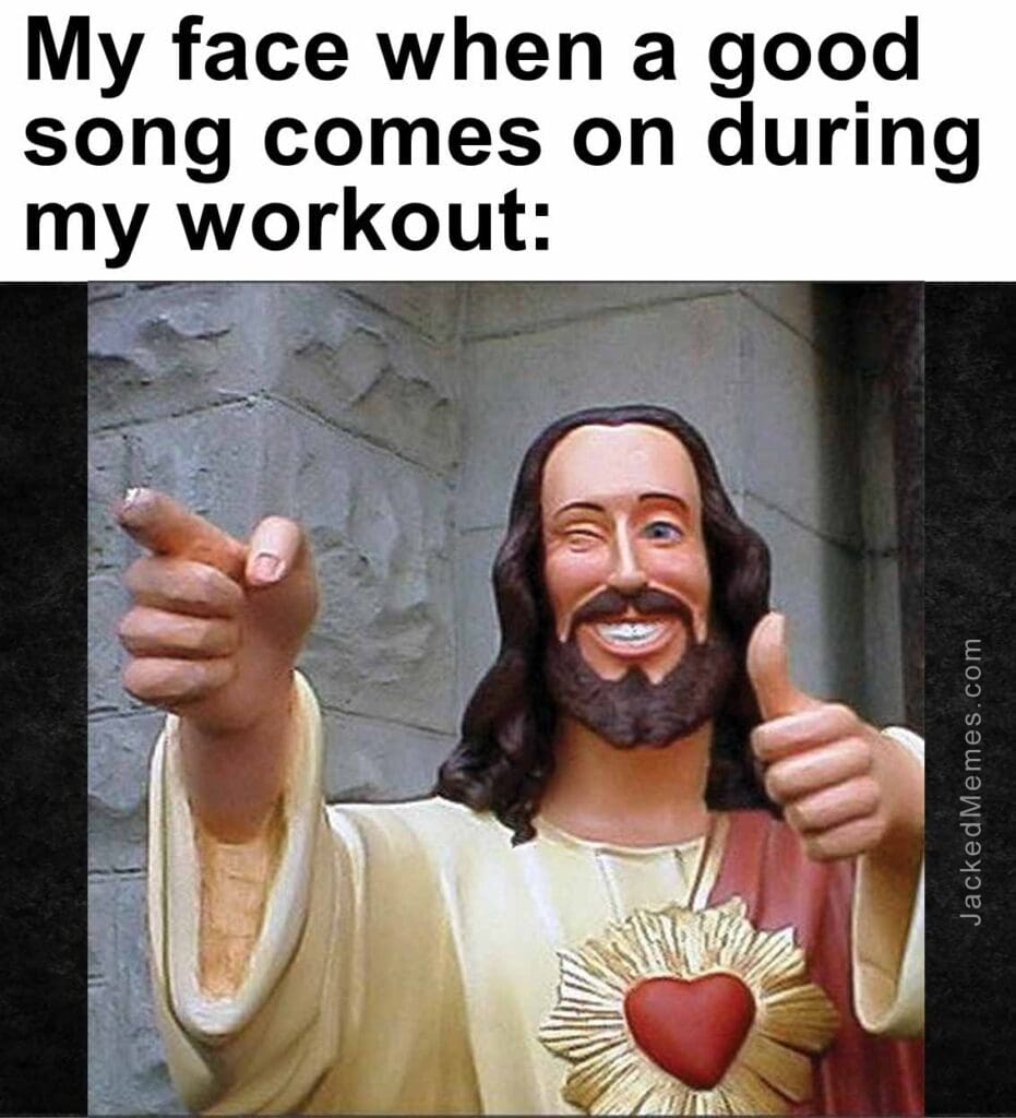 My face when a good song comes on during my workout