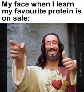 My face when i learn my favourite protein is on sale