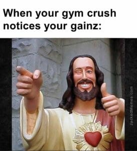 When your gym crush notices your gainz