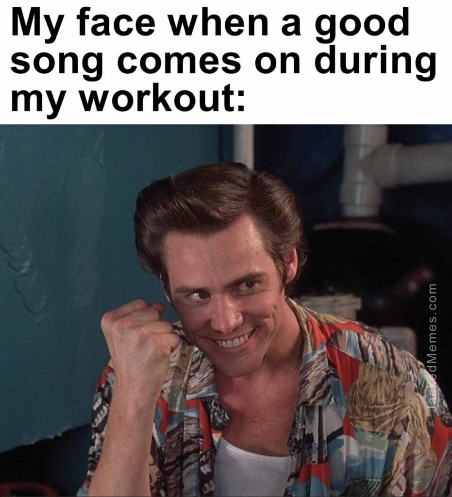 My face when a good song comes on during my workout