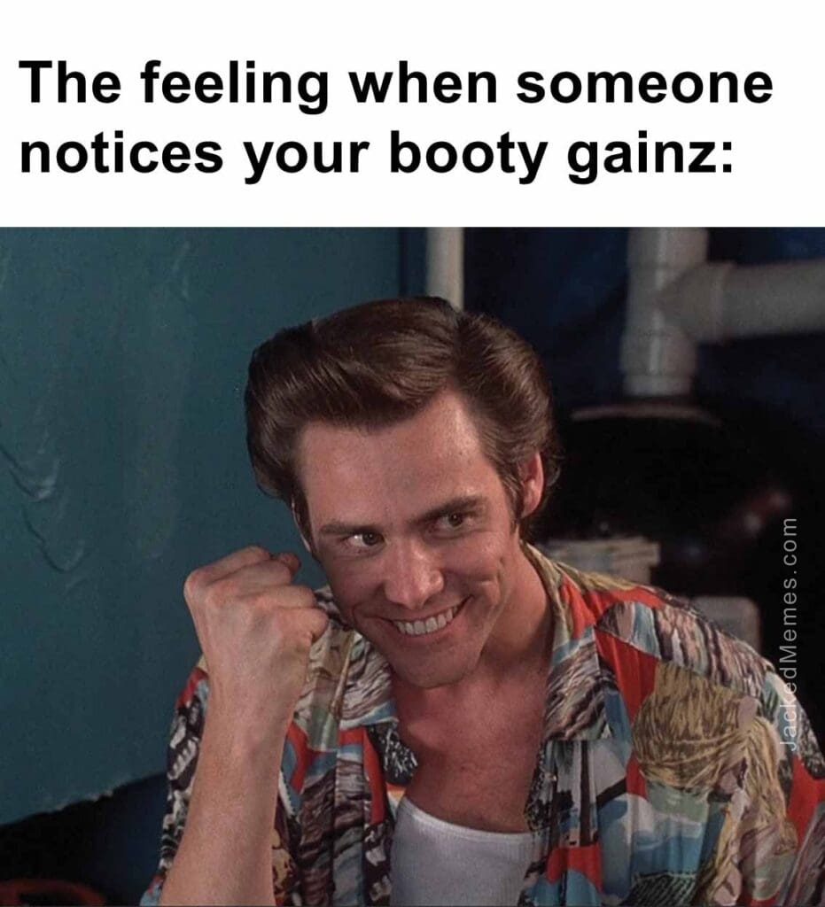 The feeling when someone notices your booty gainz