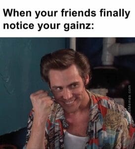 When your friends finally notice your gainz