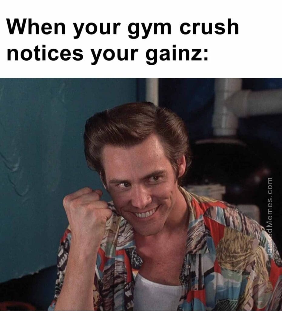 When your gym crush notices your gainz