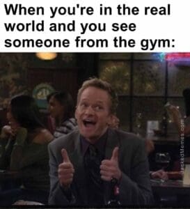 When you're in the real world and you see someone from the gym