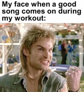 My face when a good song comes on during my workout