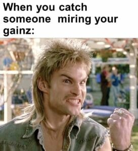 When you catch someone  miring your gainz