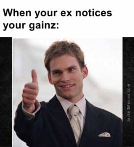 When your ex notices your gainz