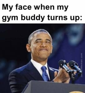 My face when my gym buddy turns up