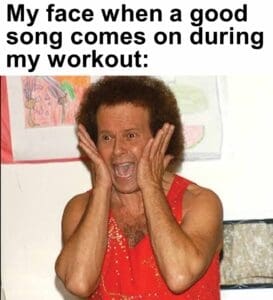 My face when a good song comes on during my workout