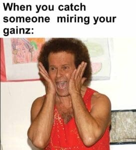 When you catch someone  miring your gainz