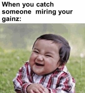 When you catch someone  miring your gainz